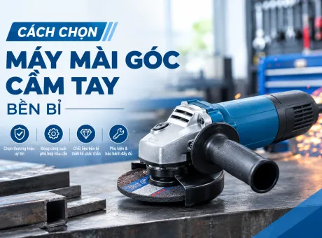 Cách chọn máy mài góc cầm tay bền bỉ